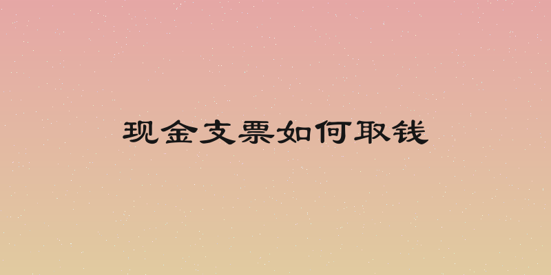 现金支票如何取钱