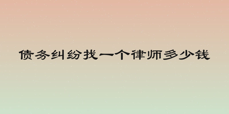 债务纠纷找一个律师多少钱