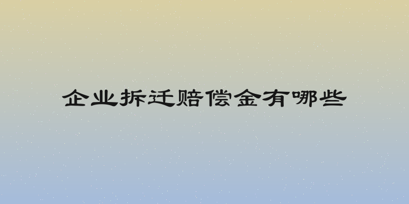 企业拆迁赔偿金有哪些