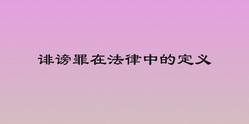 诽谤罪在法律中的定义