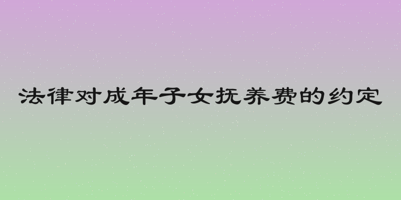 法律对成年子女抚养费的约定
