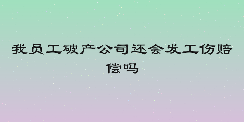 我员工破产公司还会发工伤赔偿吗