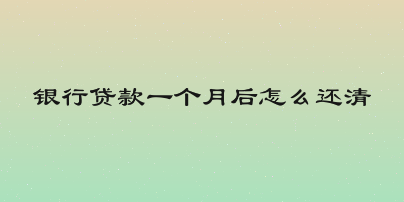 银行贷款一个月后怎么还清