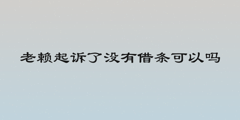 老赖起诉了没有借条可以吗