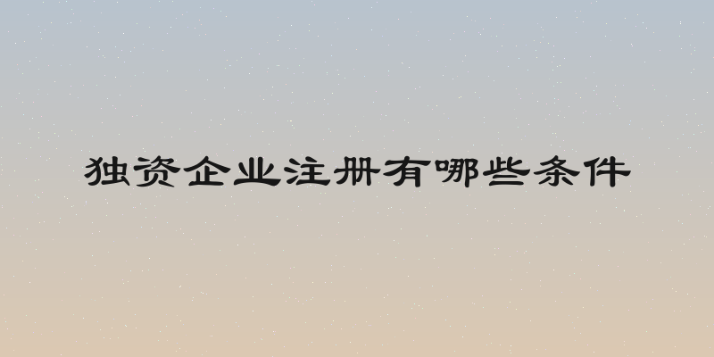 独资企业注册有哪些条件