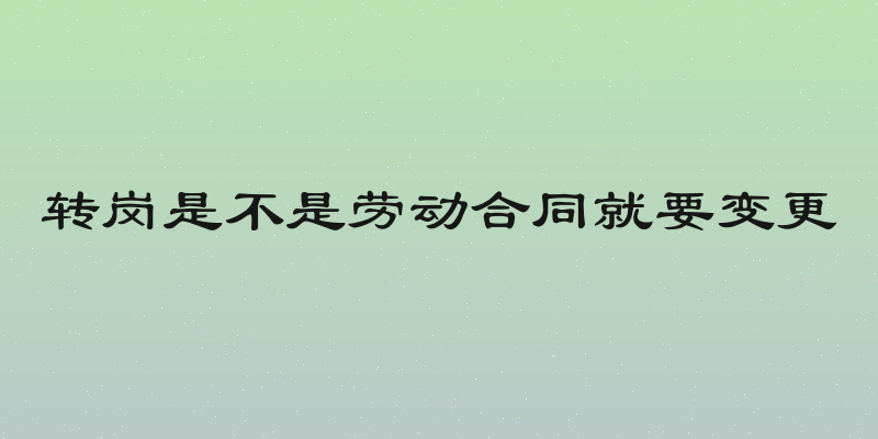 转岗是不是劳动合同就要变更