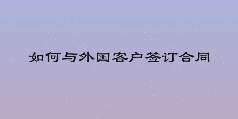 如何与外国客户签订合同