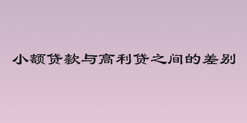 小额贷款与高利贷之间的差别