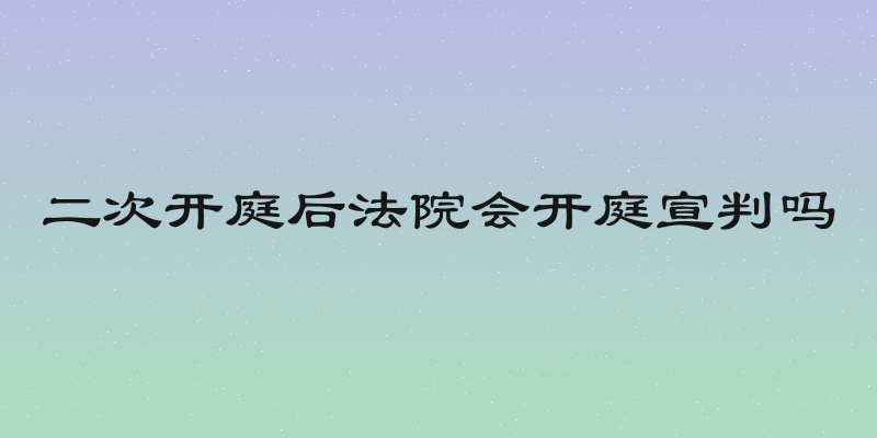 二次开庭后法院会开庭宣判吗