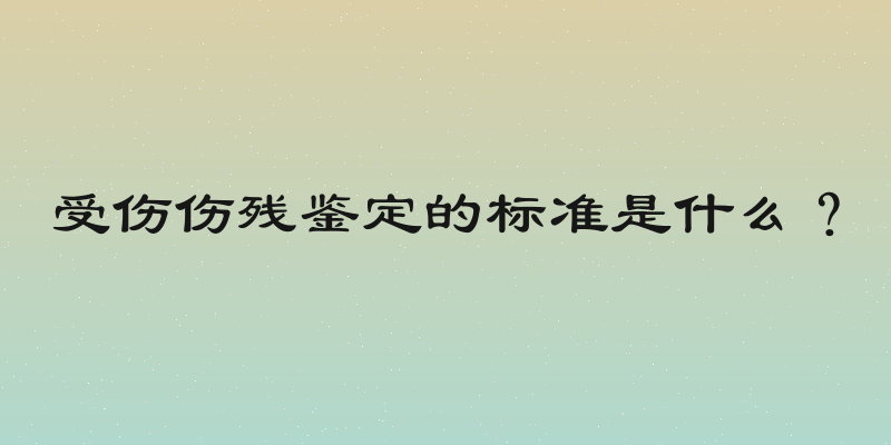 受伤伤残鉴定的标准是什么？