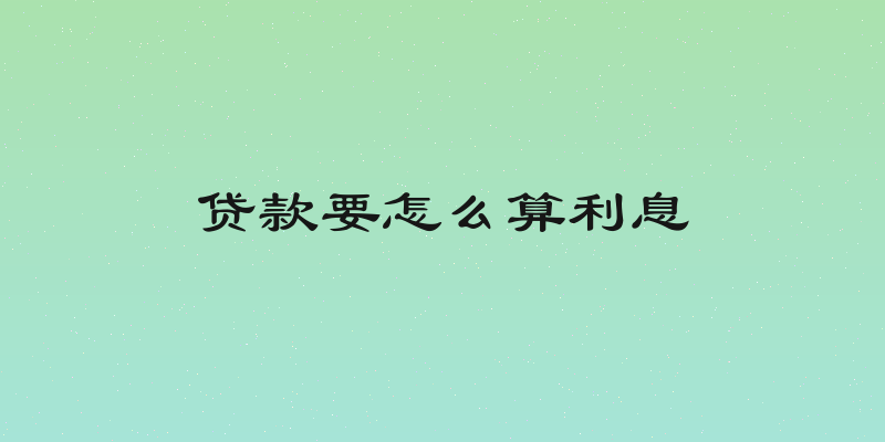 贷款要怎么算利息