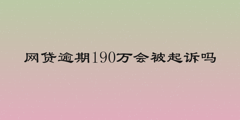 网贷逾期190万会被起诉吗