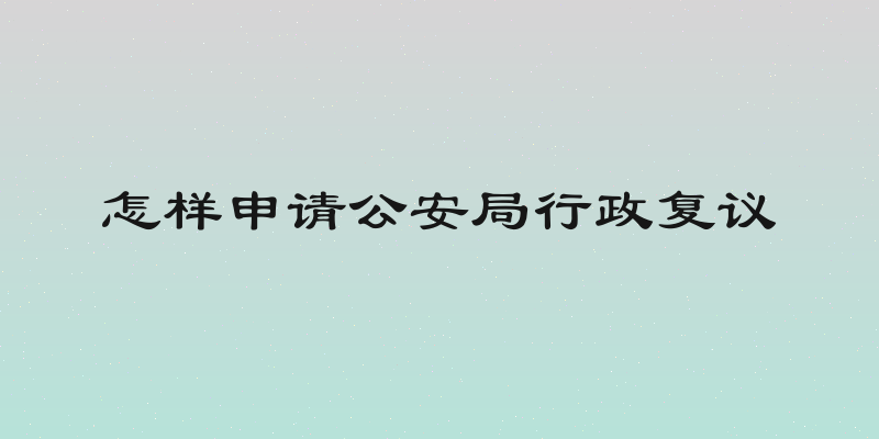 怎样申请公安局行政复议