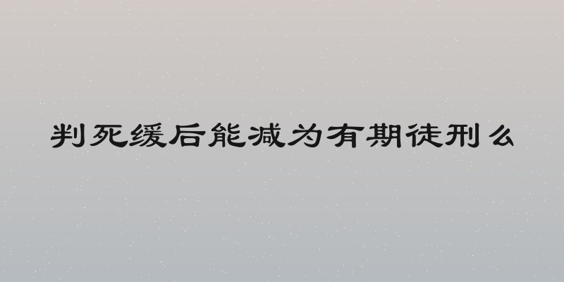 判死缓后能减为有期徒刑么