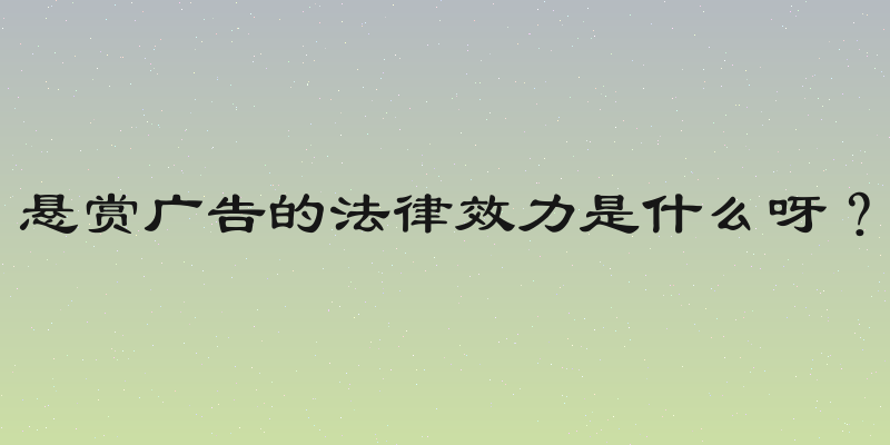 悬赏广告的法律效力是什么呀？
