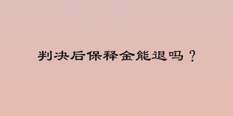 判决后保释金能退吗？