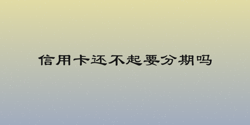 信用卡还不起要分期吗