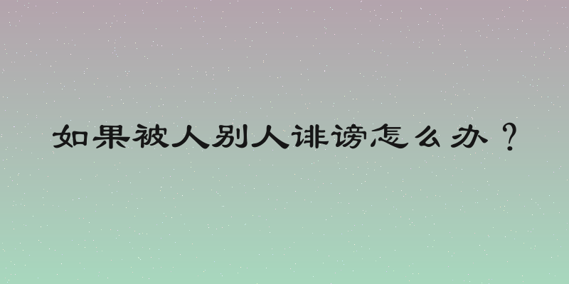 如果被人别人诽谤怎么办？
