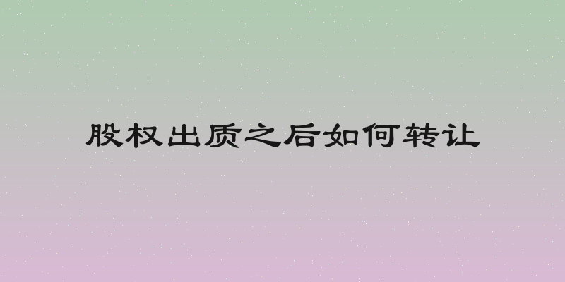 股权出质之后如何转让