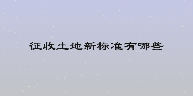 征收土地新标准有哪些