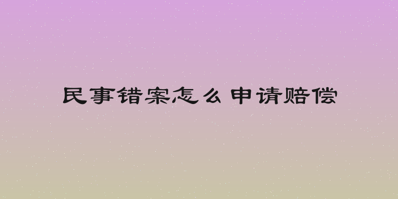 民事错案怎么申请赔偿