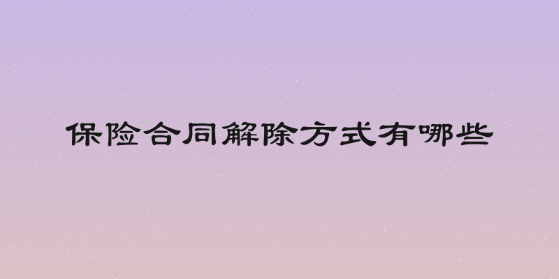 保险合同解除方式有哪些