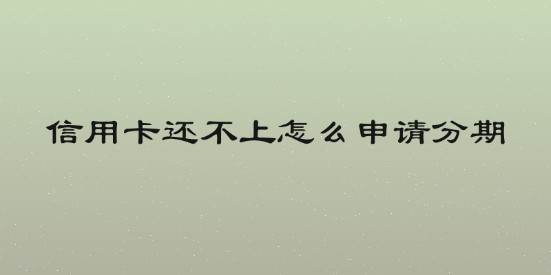 信用卡还不上怎么申请分期