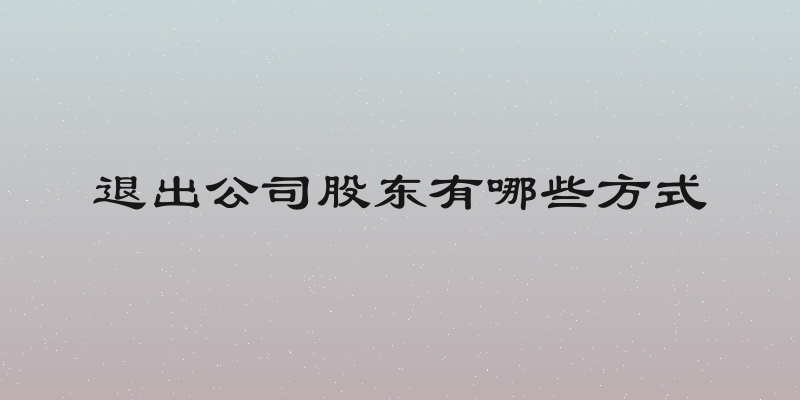退出公司股东有哪些方式