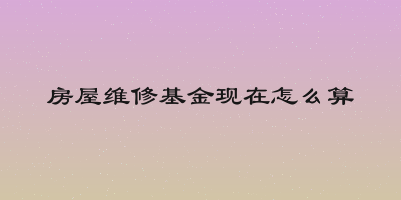 房屋维修基金现在怎么算