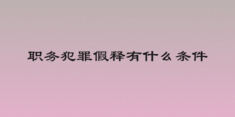 职务犯罪假释有什么条件