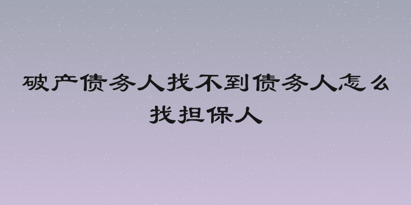 破产债务人找不到债务人怎么找担保人