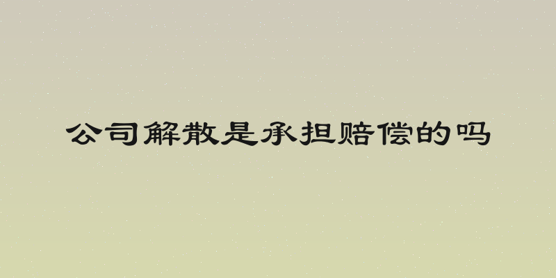 公司解散是承担赔偿的吗
