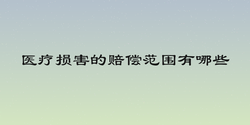 医疗损害的赔偿范围有哪些