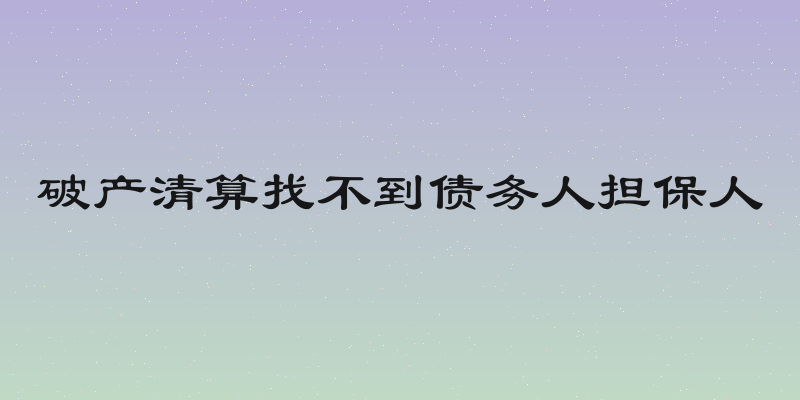 破产清算找不到债务人担保人