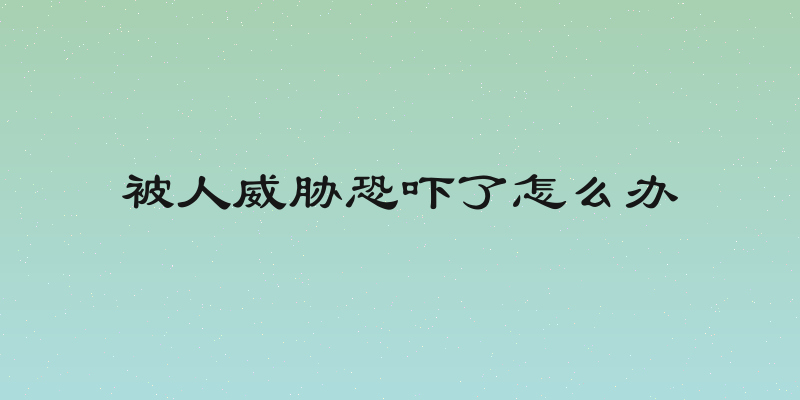 被人威胁恐吓了怎么办