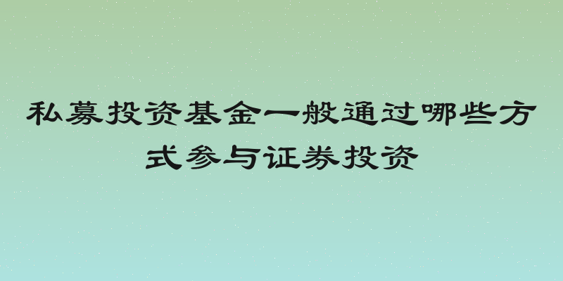 私募投资基金一般通过哪些方式参与证券投资