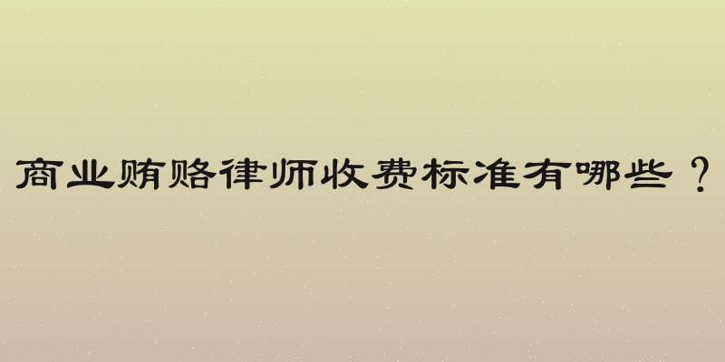 商业贿赂律师收费标准有哪些？
