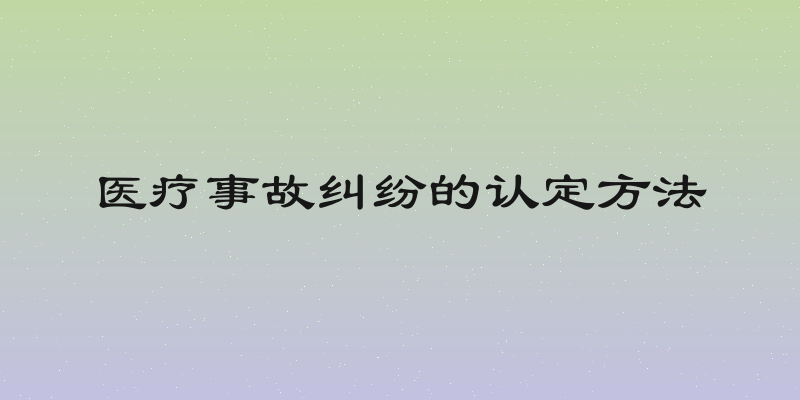 医疗事故纠纷的认定方法