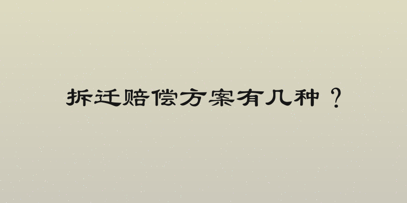 拆迁赔偿方案有几种？