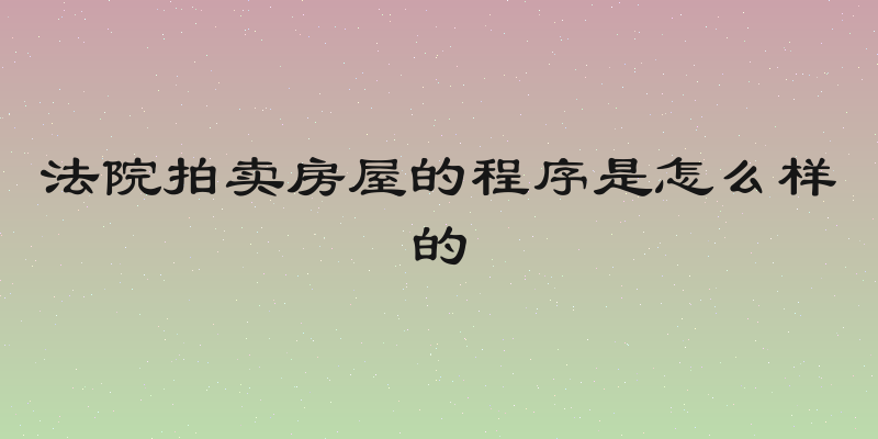 法院拍卖房屋的程序是怎么样的