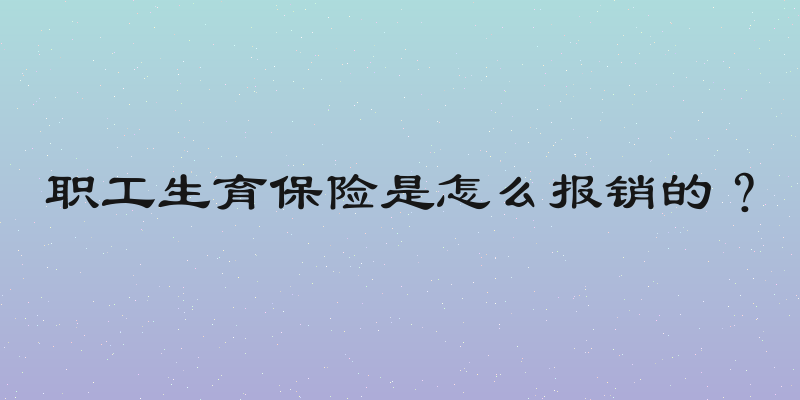 职工生育保险是怎么报销的？