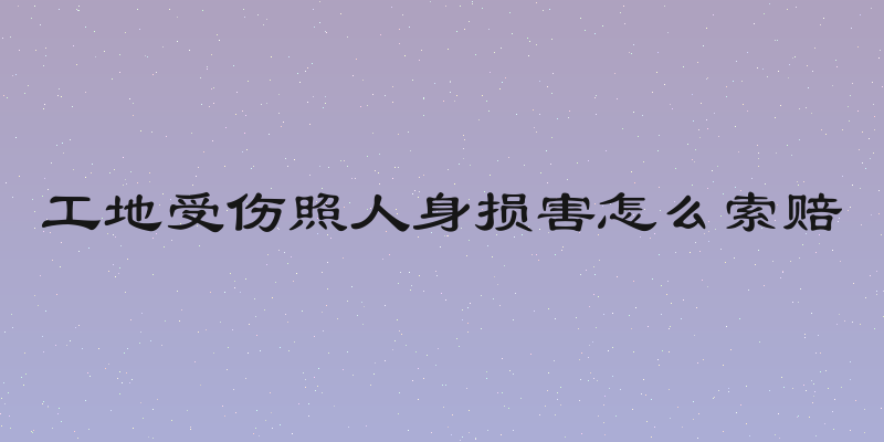 工地受伤照人身损害怎么索赔