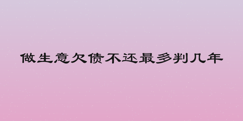 做生意欠债不还最多判几年