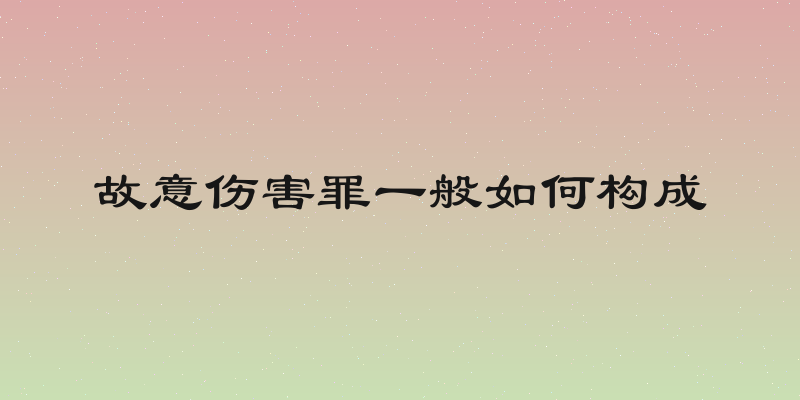 故意伤害罪一般如何构成