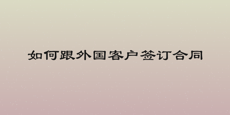 如何跟外国客户签订合同