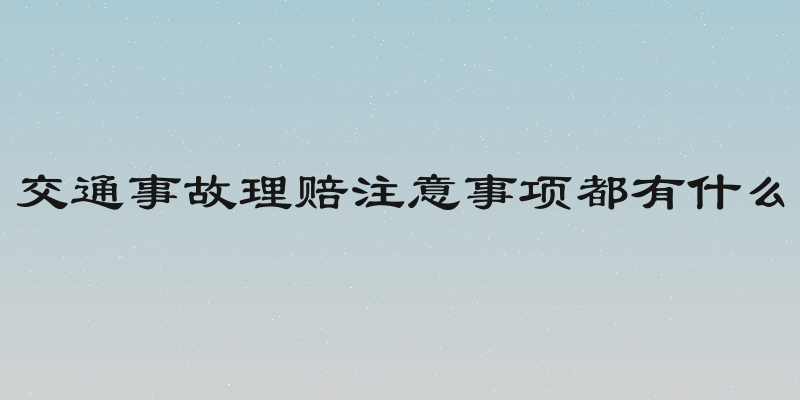 交通事故理赔注意事项都有什么