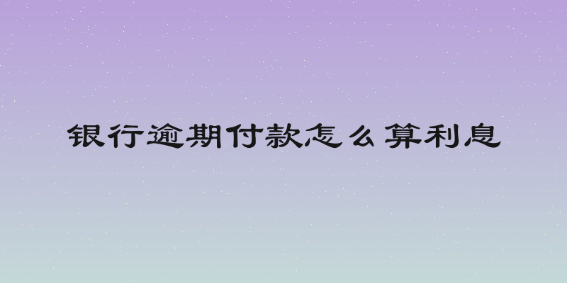 银行逾期付款怎么算利息
