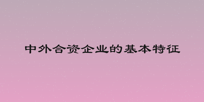 中外合资企业的基本特征