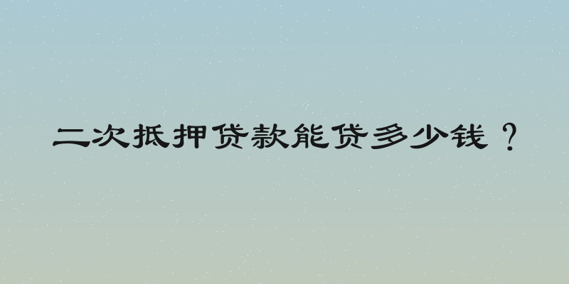 二次抵押贷款能贷多少钱？
