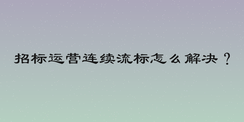 招标运营连续流标怎么解决？